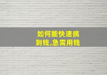 如何能快速搞到钱,急需用钱