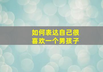 如何表达自己很喜欢一个男孩子