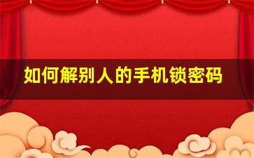 如何解别人的手机锁密码