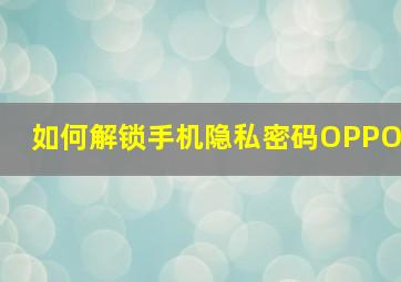 如何解锁手机隐私密码OPPO