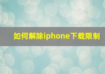 如何解除iphone下载限制