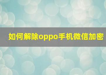 如何解除oppo手机微信加密