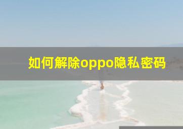 如何解除oppo隐私密码