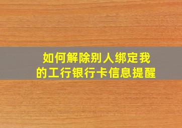 如何解除别人绑定我的工行银行卡信息提醒