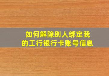 如何解除别人绑定我的工行银行卡账号信息