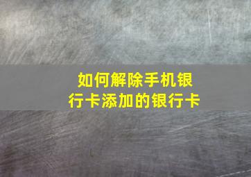 如何解除手机银行卡添加的银行卡