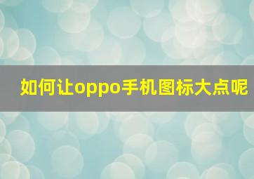 如何让oppo手机图标大点呢