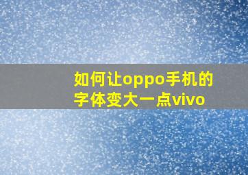 如何让oppo手机的字体变大一点vivo