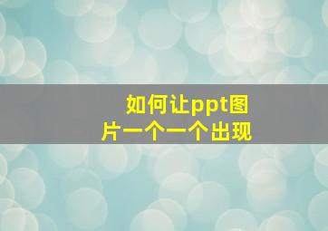 如何让ppt图片一个一个出现