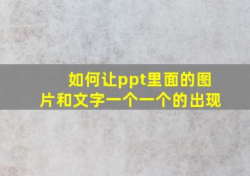 如何让ppt里面的图片和文字一个一个的出现