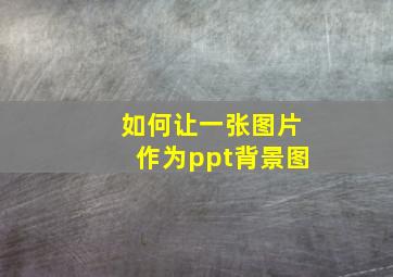 如何让一张图片作为ppt背景图