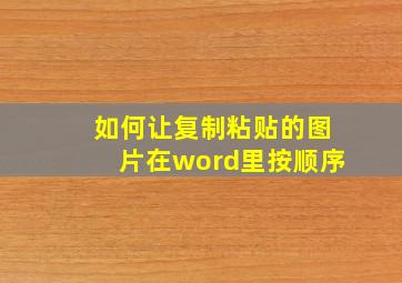 如何让复制粘贴的图片在word里按顺序