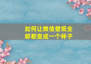 如何让微信壁纸全部都变成一个样子