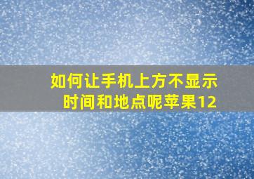 如何让手机上方不显示时间和地点呢苹果12