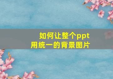 如何让整个ppt用统一的背景图片