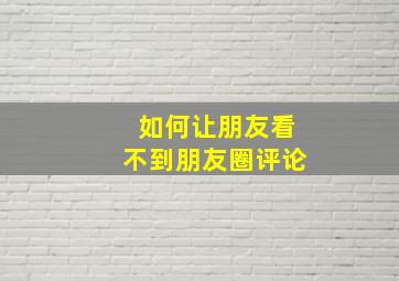 如何让朋友看不到朋友圈评论