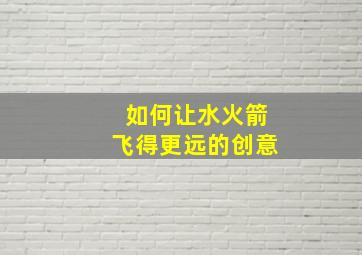 如何让水火箭飞得更远的创意