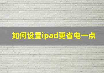 如何设置ipad更省电一点