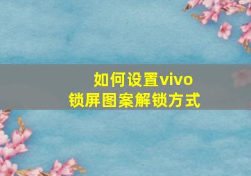 如何设置vivo锁屏图案解锁方式