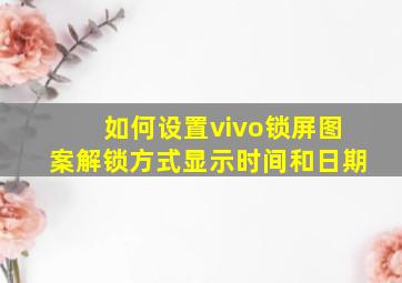 如何设置vivo锁屏图案解锁方式显示时间和日期