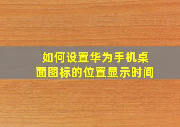 如何设置华为手机桌面图标的位置显示时间