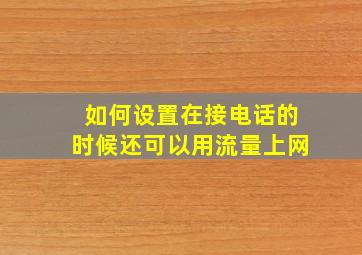 如何设置在接电话的时候还可以用流量上网