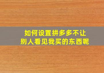 如何设置拼多多不让别人看见我买的东西呢