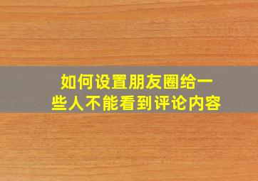 如何设置朋友圈给一些人不能看到评论内容