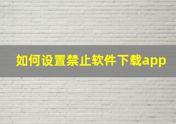 如何设置禁止软件下载app