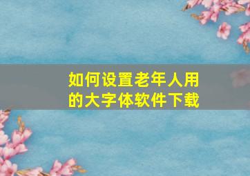 如何设置老年人用的大字体软件下载