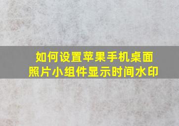 如何设置苹果手机桌面照片小组件显示时间水印