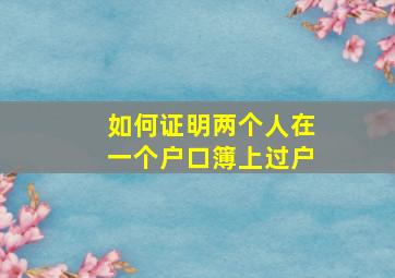 如何证明两个人在一个户口簿上过户