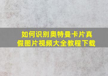 如何识别奥特曼卡片真假图片视频大全教程下载