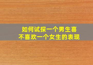 如何试探一个男生喜不喜欢一个女生的表现