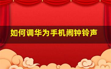 如何调华为手机闹钟铃声