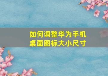 如何调整华为手机桌面图标大小尺寸