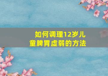 如何调理12岁儿童脾胃虚弱的方法