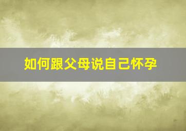 如何跟父母说自己怀孕