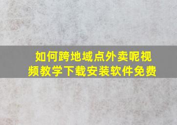 如何跨地域点外卖呢视频教学下载安装软件免费