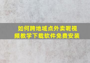 如何跨地域点外卖呢视频教学下载软件免费安装