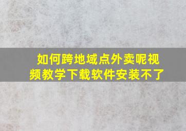 如何跨地域点外卖呢视频教学下载软件安装不了