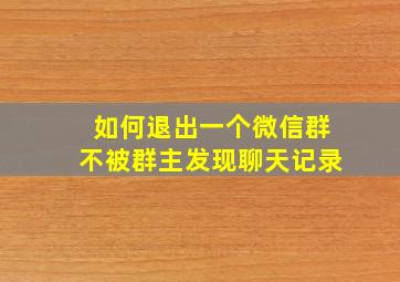 如何退出一个微信群不被群主发现聊天记录