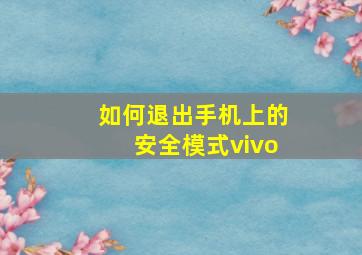 如何退出手机上的安全模式vivo