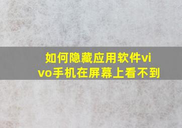 如何隐藏应用软件vivo手机在屏幕上看不到