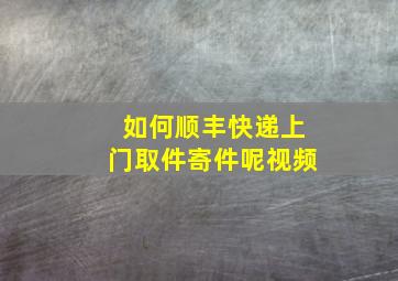 如何顺丰快递上门取件寄件呢视频