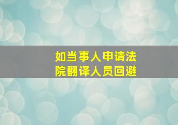 如当事人申请法院翻译人员回避