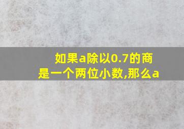 如果a除以0.7的商是一个两位小数,那么a