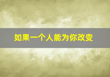 如果一个人能为你改变