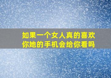 如果一个女人真的喜欢你她的手机会给你看吗