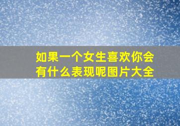 如果一个女生喜欢你会有什么表现呢图片大全